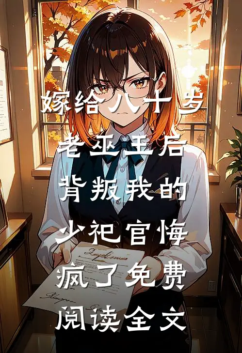 嫁给八十岁老巫王后，背叛我的少祀官悔疯了免费阅读全文