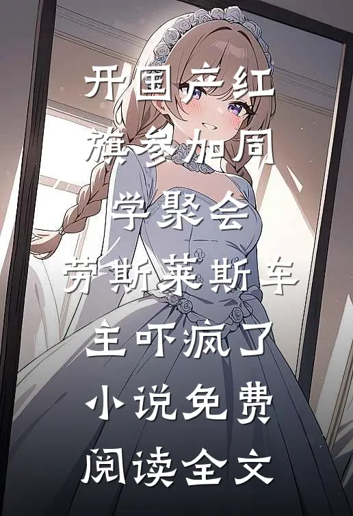 开国产红旗参加同学聚会，劳斯莱斯车主吓疯了小说免费阅读全文