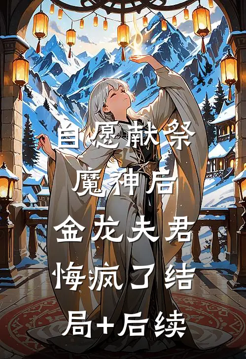 自愿献祭魔神后，金龙夫君悔疯了结局+后续