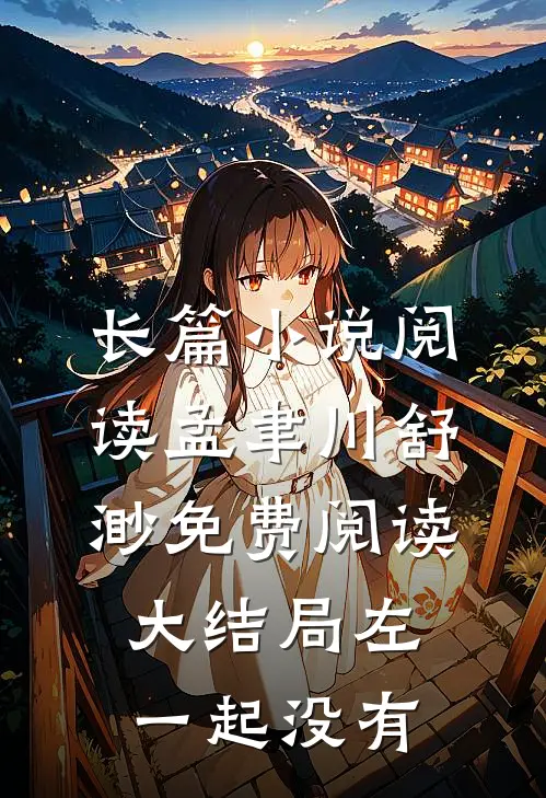 长篇小说阅读孟聿川舒渺免费阅读大结局左一起没有