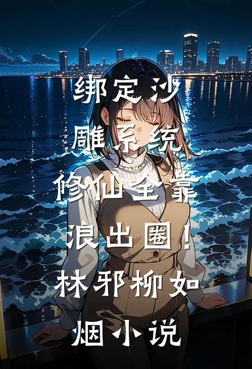 绑定沙雕系统：修仙全靠浪出圈！林邪柳如烟小说