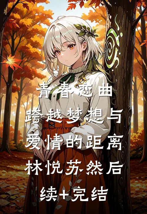 青春恋曲：跨越梦想与爱情的距离林悦苏然后续+完结