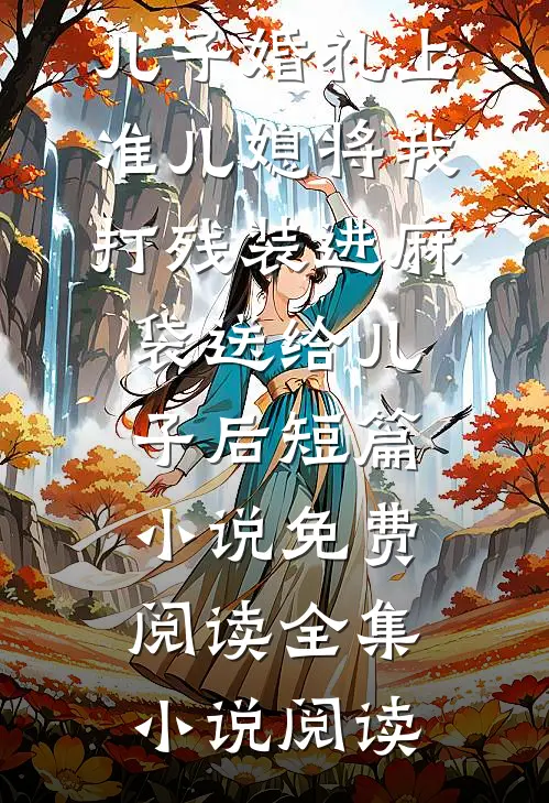 儿子婚礼上，准儿媳将我打残装进麻袋送给儿子后短篇小说免费阅读全集小说阅读