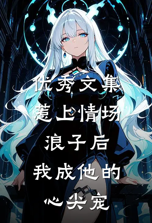 优秀文集惹上情场浪子后，我成他的心尖宠