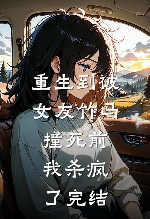 重生到被女友竹马撞死前，我杀疯了完结