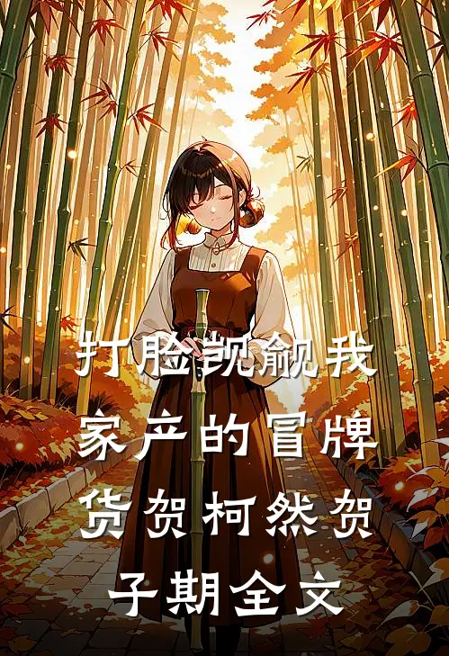 打脸觊觎我家产的冒牌货贺柯然贺子期全文