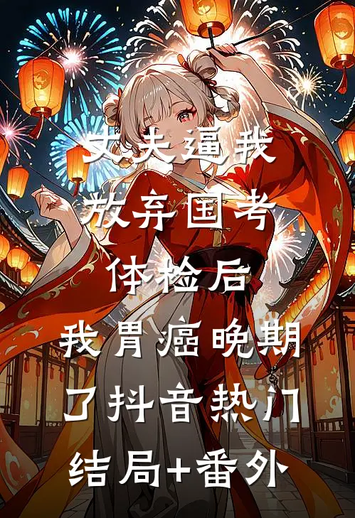 丈夫逼我放弃国考体检后，我胃癌晚期了抖音热门结局+番外
