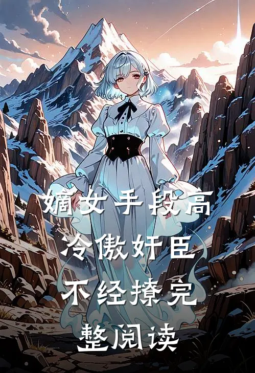 嫡女手段高，冷傲奸臣不经撩完整阅读