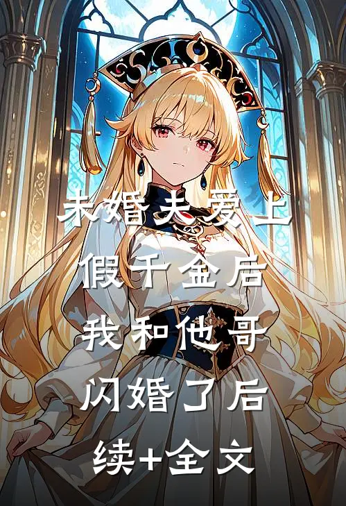 未婚夫爱上假千金后，我和他哥闪婚了后续+全文