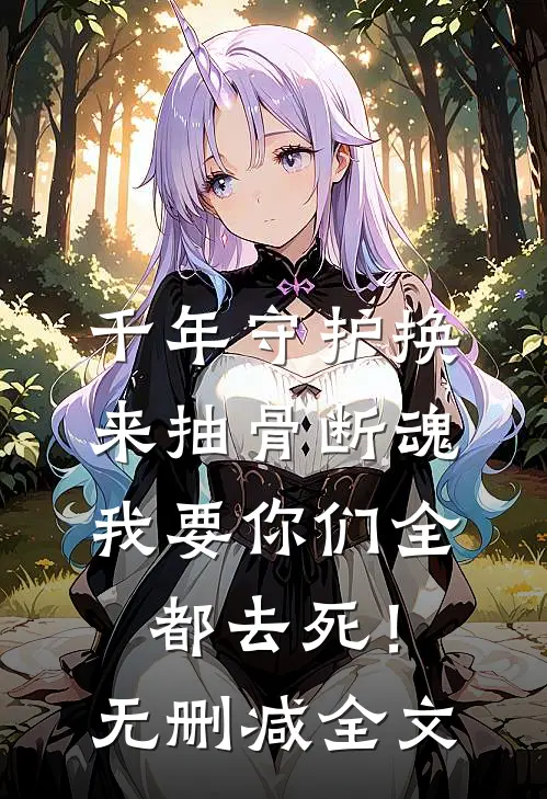千年守护换来抽骨断魂，我要你们全都去死！无删减全文