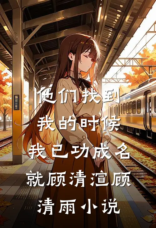 他们找到我的时候，我已功成名就顾清渲顾清雨小说