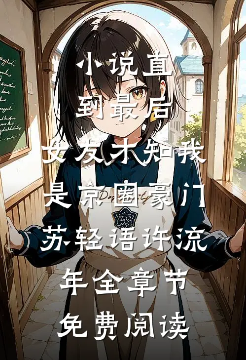 小说直到最后，女友才知我是京圈豪门苏轻语许流年全章节免费阅读