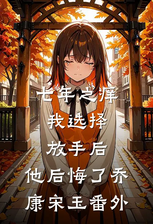 七年之痒，我选择放手后，他后悔了乔康宋玉 番外
