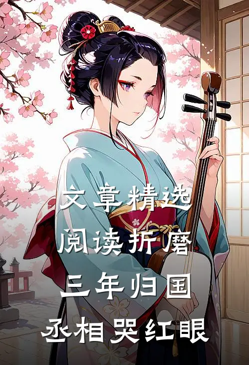 文章精选阅读折磨三年归国，丞相哭红眼