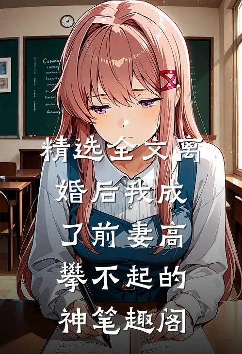 精选全文离婚后我成了前妻高攀不起的神笔趣阁