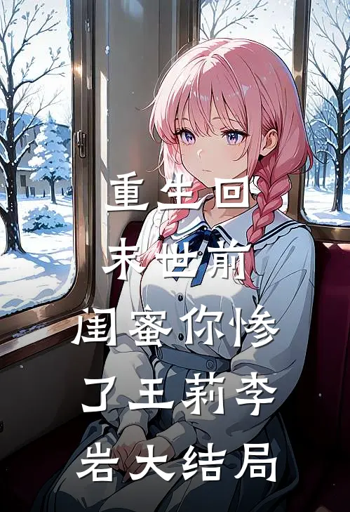 重生回末世前：闺蜜你惨了王莉李岩大结局