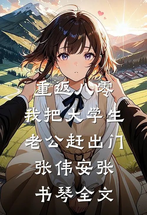 重返八零，我把大学生老公赶出门张伟安张书琴全文