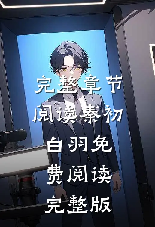 完整章节阅读秦初白羽免费阅读完整版