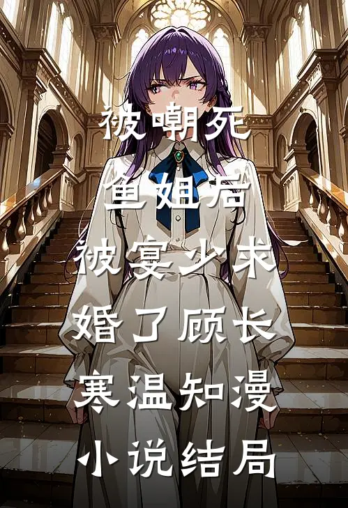被嘲死鱼姐后，被宴少求婚了顾长寒温知漫小说结局