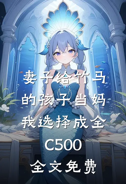 妻子给竹马的孩子当妈，我选择成全C500全文免费