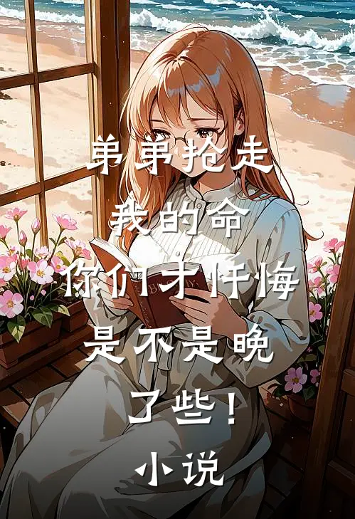 弟弟抢走我的命：你们才忏悔，是不是晚了些！小说