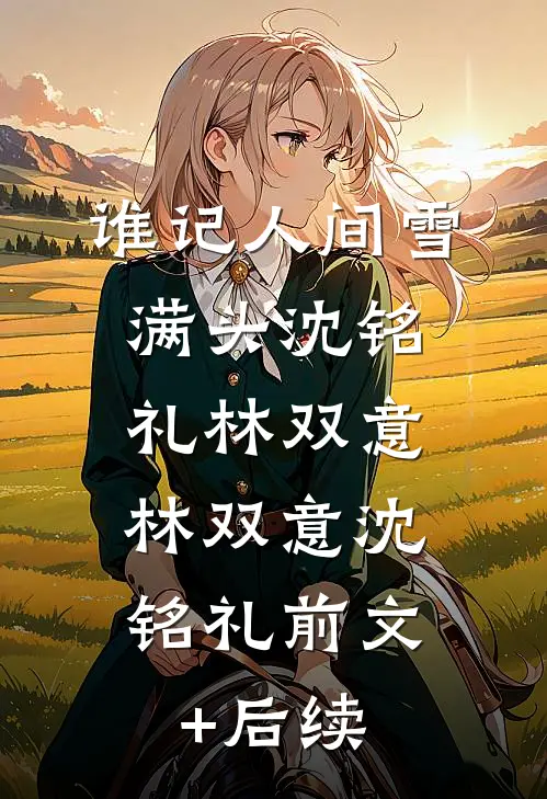 谁记人间雪满头沈铭礼林双意: 林双意沈铭礼前文+后续