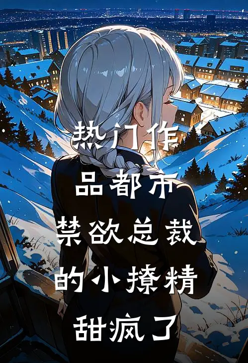 热门作品都市：禁欲总裁的小撩精甜疯了