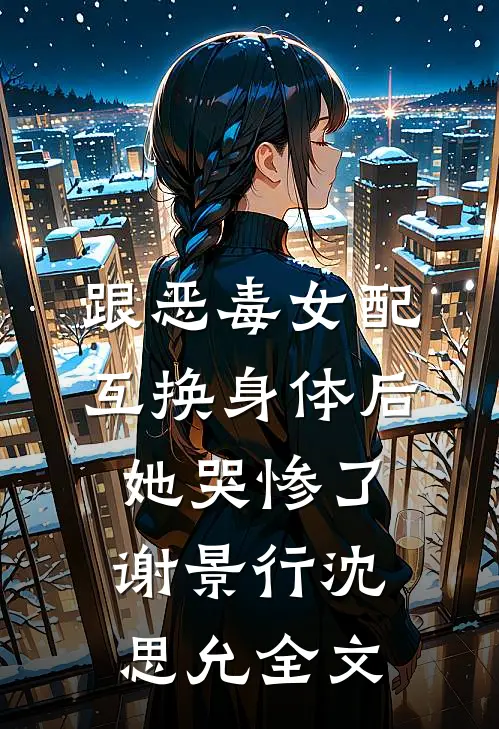 跟恶毒女配互换身体后，她哭惨了谢景行沈思允全文
