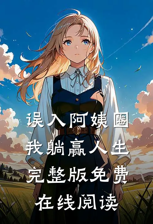 误入阿姨圈，我躺赢人生完整版免费在线阅读