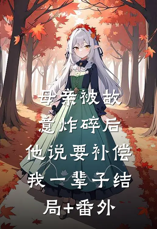 母亲被故意炸碎后，他说要补偿我一辈子结局+番外
