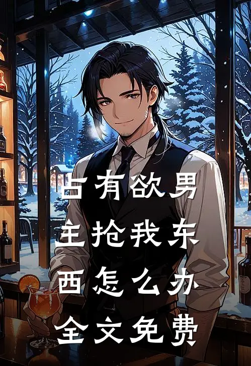 占有欲男主抢我东西怎么办全文免费