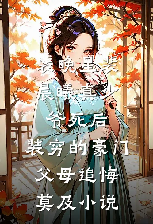 裴晚星裴晨曦真少爷死后，装穷的豪门父母追悔莫及小说