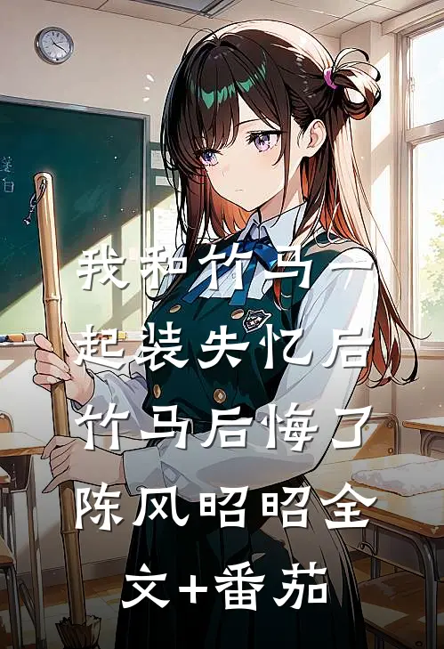 我和竹马一起装失忆后竹马后悔了陈风昭昭全文+番茄
