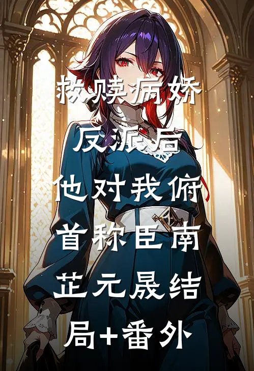 救赎病娇反派后，他对我俯首称臣南芷元晟结局+番外