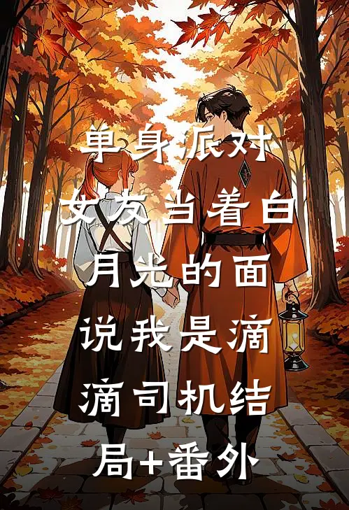 单身派对，女友当着白月光的面说我是滴滴司机结局+番外