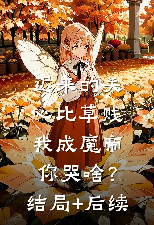迟来的关心比草贱，我成魔帝你哭啥？结局+后续