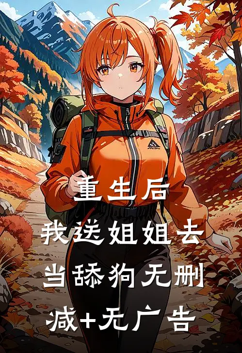 重生后，我送姐姐去当舔狗无删减+无广告