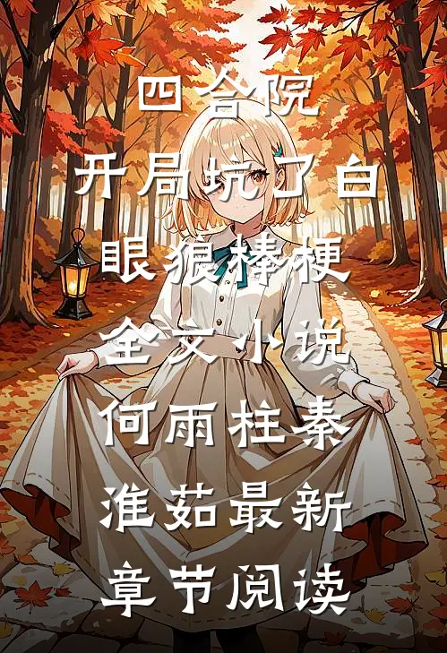 四合院：开局坑了白眼狼棒梗全文小说何雨柱秦淮茹最新章节阅读
