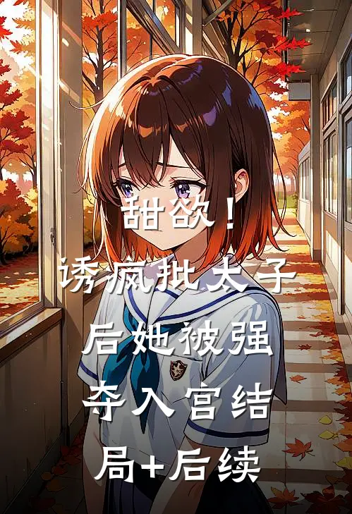 甜欲！诱疯批太子后她被强夺入宫结局+后续