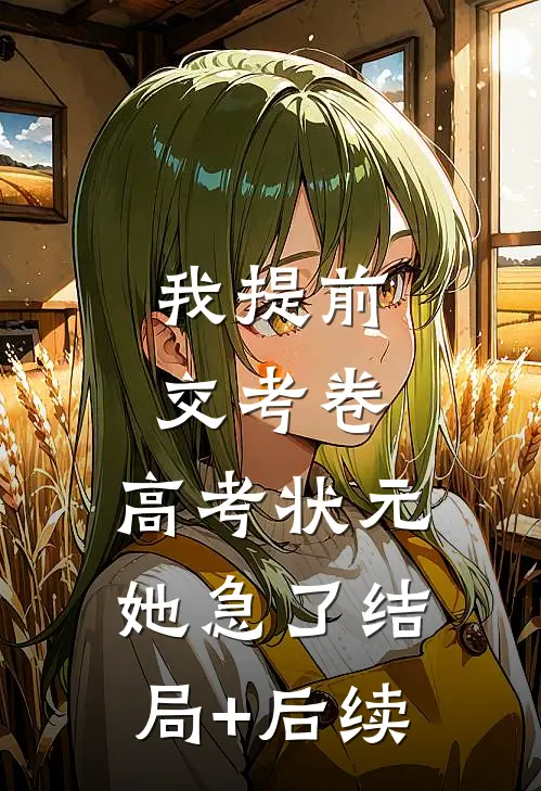 我提前交考卷，高考状元她急了结局+后续