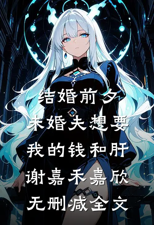 结婚前夕，未婚夫想要我的钱和肝谢嘉禾嘉欣无删减全文
