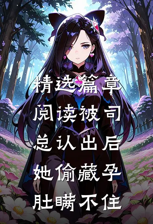 精选篇章阅读被司总认出后，她偷藏孕肚瞒不住