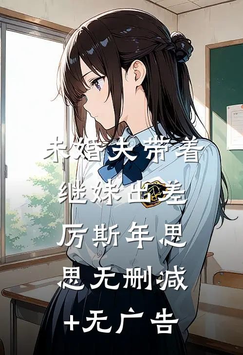 未婚夫带着继妹出差厉斯年思思无删减+无广告