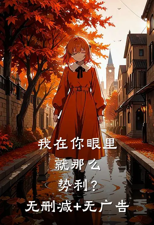 我在你眼里，就那么势利？无删减+无广告