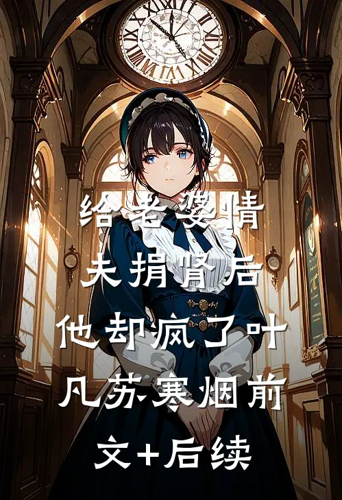 给老婆情夫捐肾后，他却疯了叶凡苏寒烟前文+后续