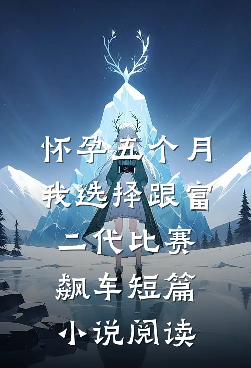 怀孕五个月，我选择跟富二代比赛飙车短篇小说阅读