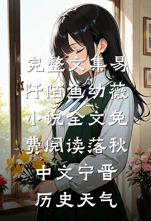 完整文集易阡陌鱼幼薇小说全文免费阅读 落秋中文宁晋历史天气