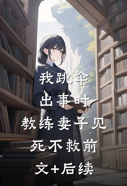 我跳伞出事时，教练妻子见死不救前文+后续