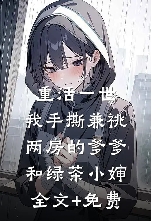 重活一世，我手撕兼祧两房的爹爹和绿茶小婶全文+免费