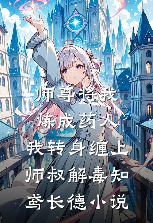 师尊将我炼成药人，我转身缠上师叔解毒知鸢长德小说